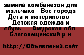 зимний комбинезон для мальчика - Все города Дети и материнство » Детская одежда и обувь   . Амурская обл.,Благовещенский р-н